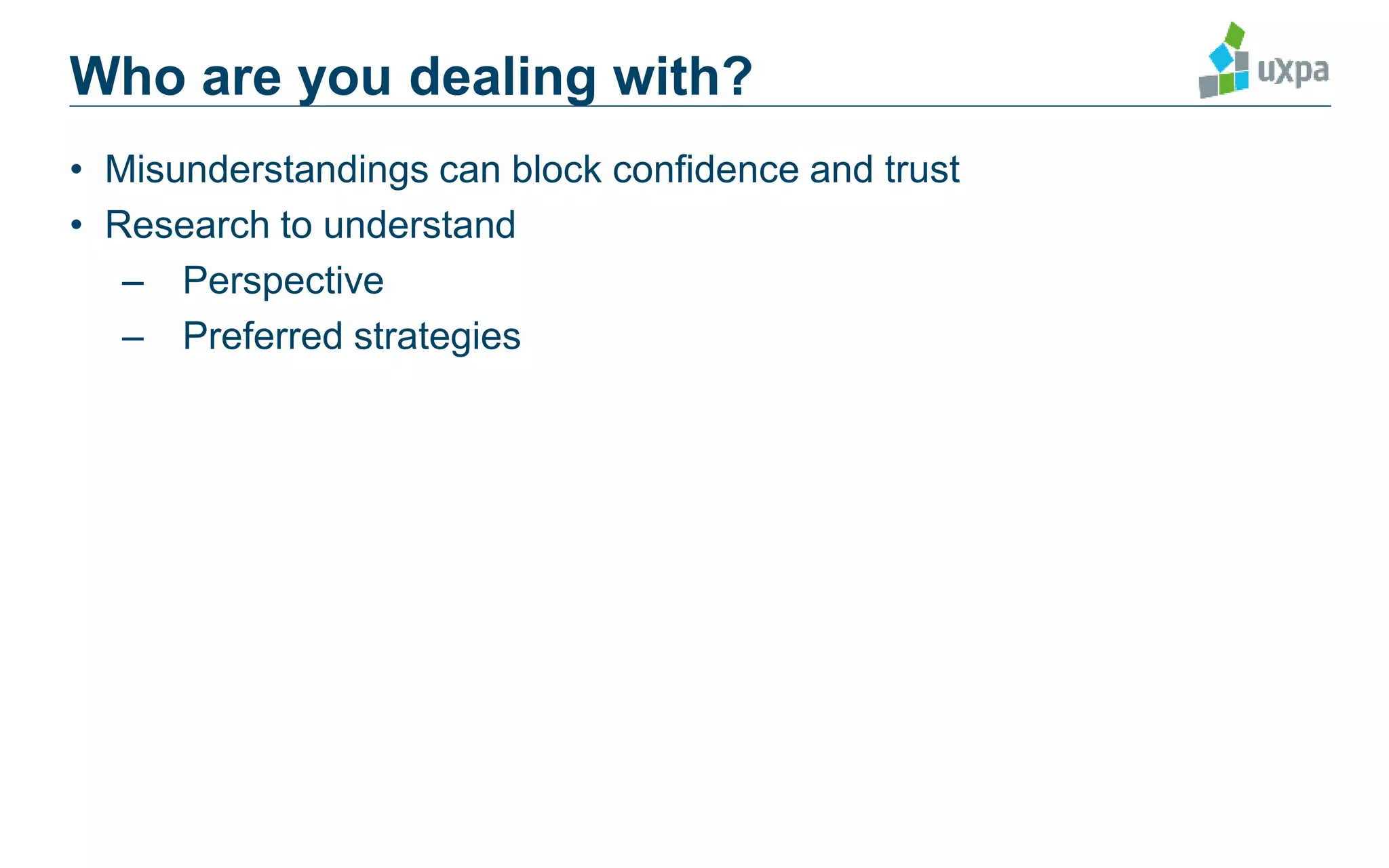 • Misunderstandings can block confidence and trust
• Research to understand
– Perspective
– Preferred strategies
Who are you dealing with?
 