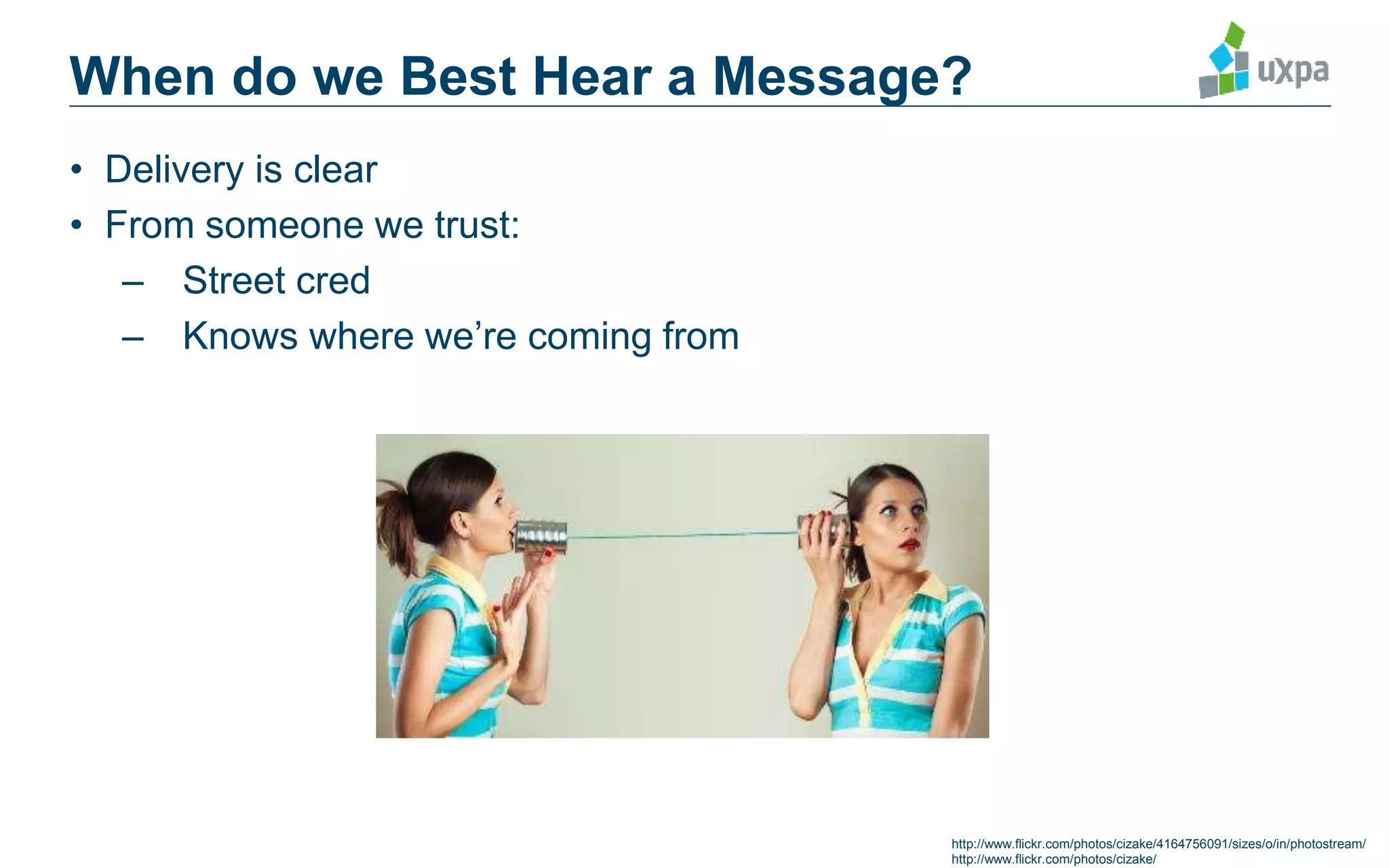 • Delivery is clear
• From someone we trust:
– Street cred
– Knows where we’re coming from
When do we Best Hear a Message?
http://www.flickr.com/photos/cizake/4164756091/sizes/o/in/photostream/
http://www.flickr.com/photos/cizake/
 