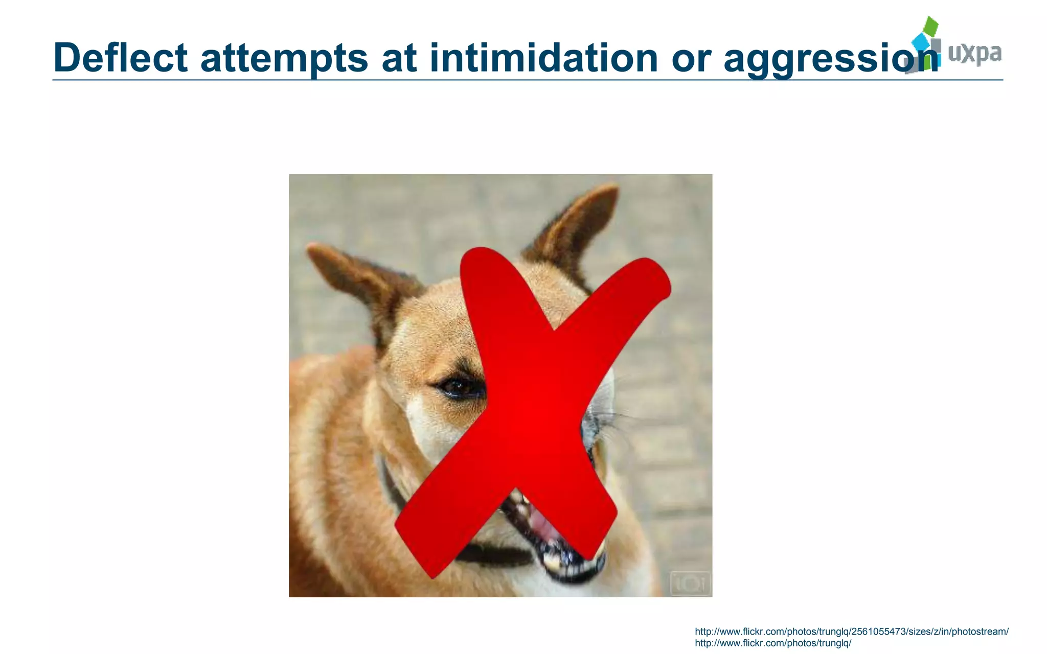 Deflect attempts at intimidation or aggression
http://www.flickr.com/photos/trunglq/2561055473/sizes/z/in/photostream/
http://www.flickr.com/photos/trunglq/
 