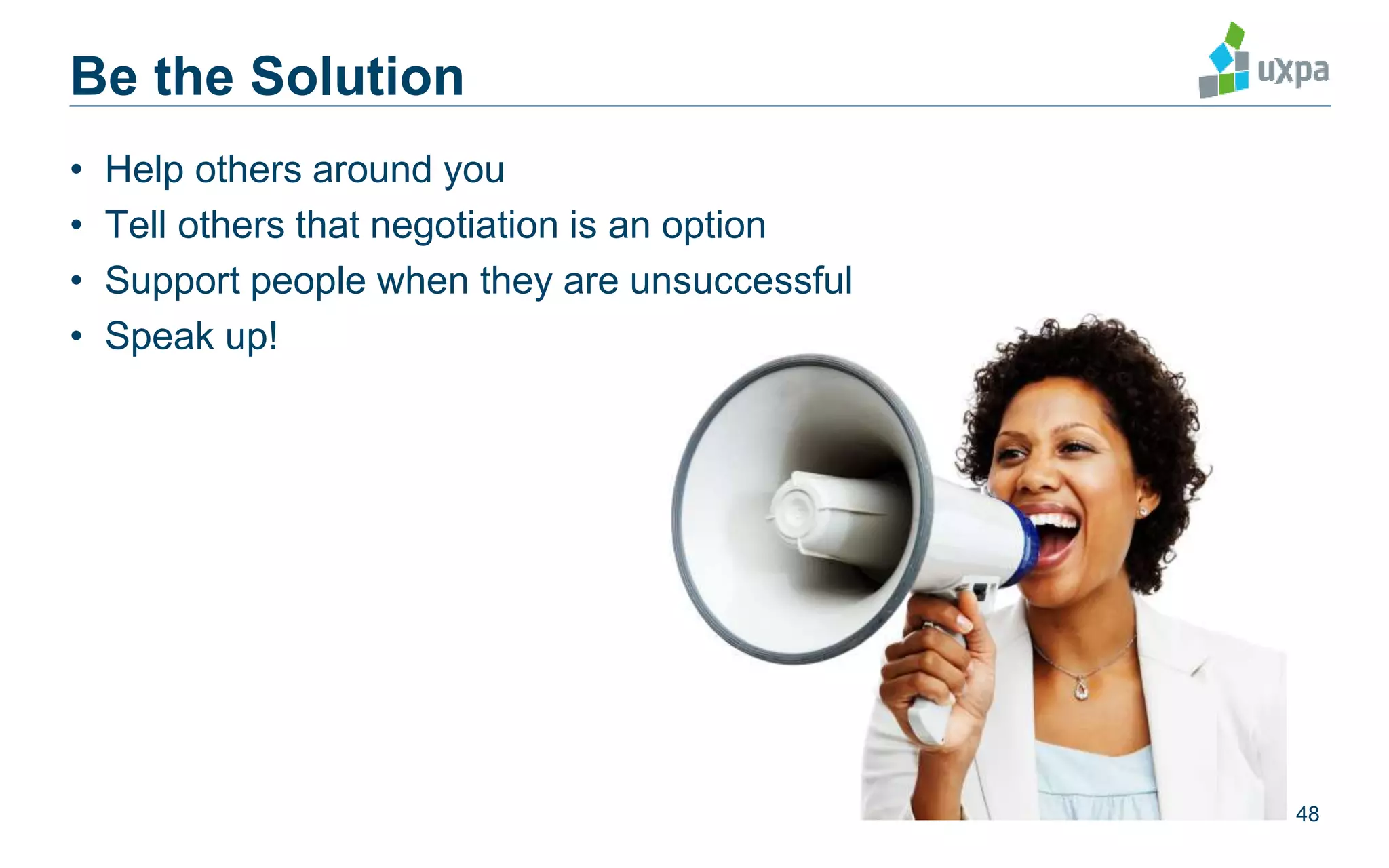 Be the Solution
• Help others around you
• Tell others that negotiation is an option
• Support people when they are unsuccessful
• Speak up!
48
 