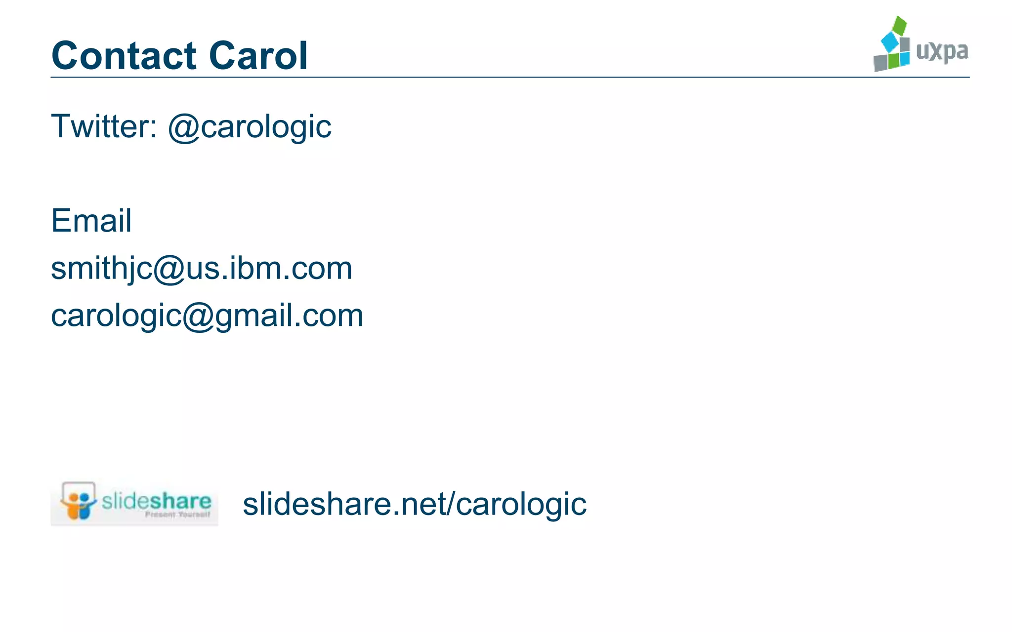 Twitter: @carologic
Email
smithjc@us.ibm.com
carologic@gmail.com
slideshare.net/carologic
Contact Carol
 