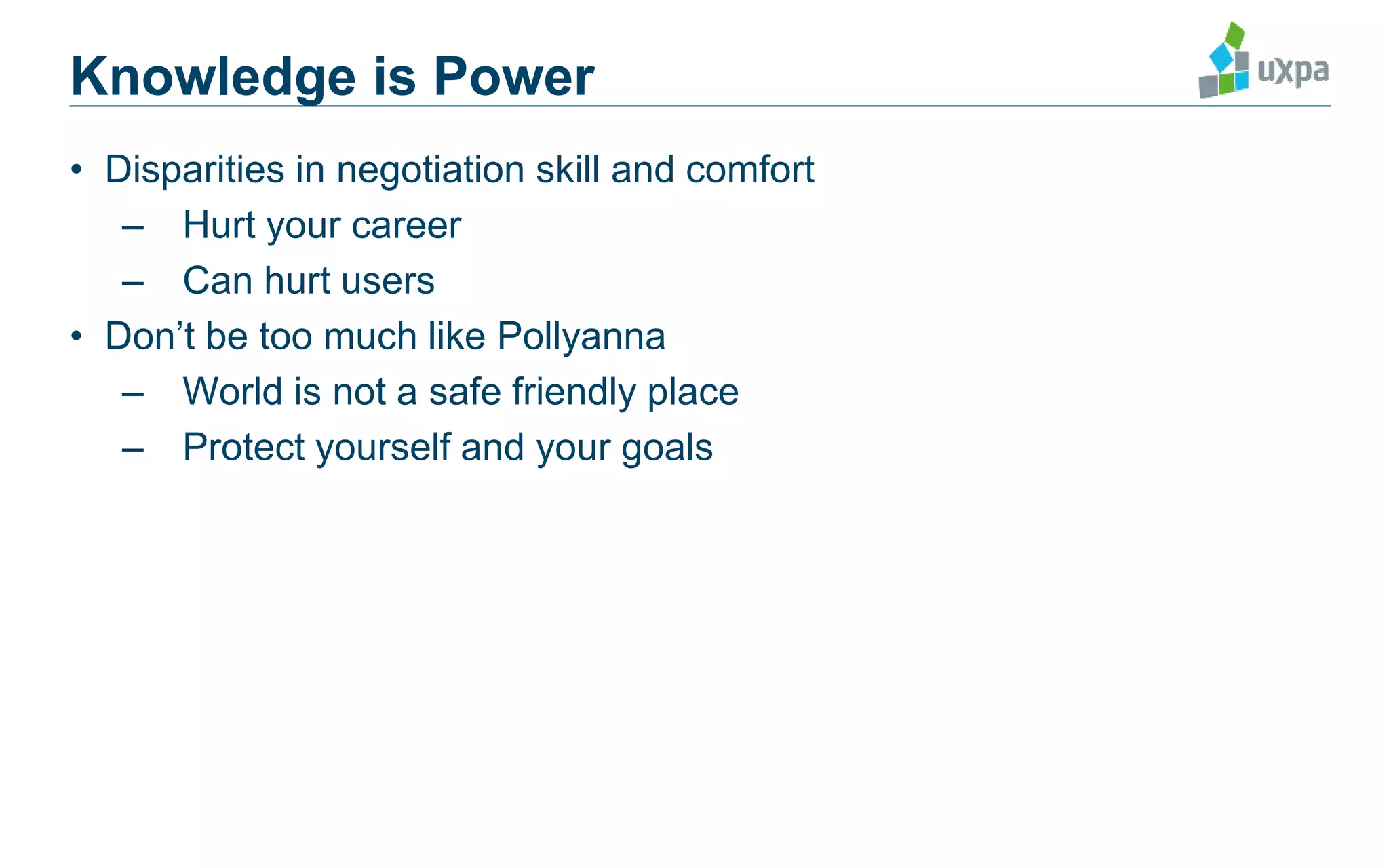Knowledge is Power
• Disparities in negotiation skill and comfort
– Hurt your career
– Can hurt users
• Don’t be too much like Pollyanna
– World is not a safe friendly place
– Protect yourself and your goals
 