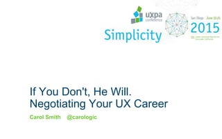 If You Don't, He Will.
Negotiating Your UX Career
Carol Smith @carologic
 