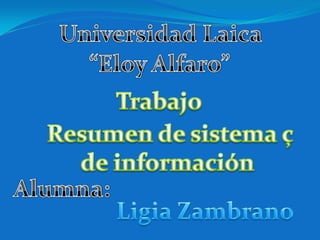 Universidad Laica  “Eloy Alfaro” Trabajo  Resumen de sistema ç de información  Alumna: Ligia Zambrano  