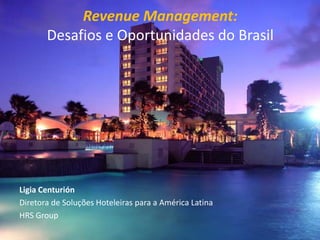 Confidential – not to be distributed
Revenue Management:
Desafios e Oportunidades do Brasil
Ligia Centurión
Diretora de Soluções Hoteleiras para a América Latina
HRS Group
 