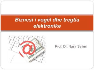 Prof. Dr. Nasir Selimi
Biznesi i vogël dhe tregtia
elektronike
 