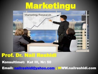 Marketingu
Prof. Dr. Nail Reshidi
Konsultimet: Kat III, Nr: 50
Email: nailreshidi@yahoo.com ; WWW.nailreshidi.com
 