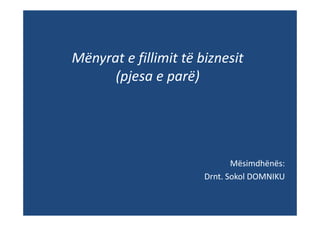 Mënyrat e fillimit të biznesit
      (pjesa e parë)




                              Mësimdhënës:
                       Drnt. Sokol DOMNIKU
 