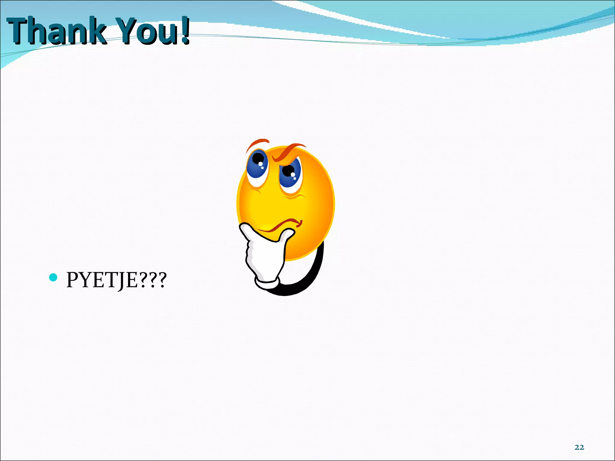 Thank You!




   PYETJE???




                22
 