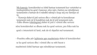 Me kanosje- konsiderohet se është hartuar testamenti kur vertetohet se
trashegimlënsi ka qenë i kanosur, nëse nuk e harton ose nënshkruen
testamentin e hartuar do ti ndodhë ndonjë e keqe atij ose familjes së
tij.
- Kanosja duhet të jetë serioze dhe e vërtetë për tu konsideruar
testamenti nule në të kundërten nuk do të jetë testamenti nule.
- Edhe dhuna (shtrëngimi) duhet të jetë e vërtetë dhe serioze
nëse konsiderohet se dhuna nuk ka qenë serioze, pra frika nuk ka
qenë e intensitetit të lartë, nuk do të shpallet nul testamenti.
- Poashtu edhe për lajthimin apo mashtrimin duhet të konsiderohet
se ka qenë serioze dhe i vërtetë dhe se mbi bazat e
mashtrimit është hartuar apo nënshkruar testamenti.
 