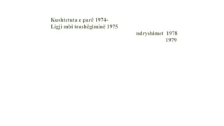 Kushtetuta e parë 1974-
Ligji mbi trashëgiminë 1975
ndryshimet 1978
1979
 