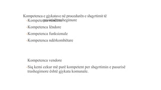 Kompetenca e gjykatave në procedurën e shqyrtimit të
pasurisë trashegimore-Kompetenca vendore
-Kompetenca lëndore
-Kompetenca funksionale
-Kompetenca ndërkombëtare
Kompetenca vendore
-Siq kemi cekur më parë kompetent per shqyrtimin e pasurisë
trashegimore është gjykata komunale.
 