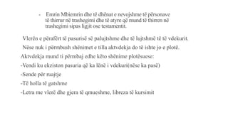 - Emrin Mbiemrin dhe të dhënat e nevojshme të përsonave
të thirrur në trashegimi dhe të atyre që mund të thirren në
trashegimi sipas ligjit ose testamentit.
-Vlerën e përafërt të pasurisë së palujtshme dhe të lujtshmë të të vdekurit.
-Nëse nuk i përmbush shënimet e tilla aktvdekja do të ishte jo e plotë.
Aktvdekja mund ti përmbaj edhe këto shënime plotësuese:
-Vendi ku ekziston pasuria që ka lënë i vdekuri(nëse ka pasë)
-Sende për ruajtje
-Të holla të gatshme
-Letra me vlerë dhe gjera të qmueshme, libreza të kursimit
 