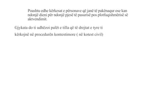 Poashtu edhe kërkesat e përsonave që janë të pakënaqur ose kan
ndonjë dieni për ndonjë pjesë të pasurisë pos plotfuqishmërisë së
aktvendimit.
Gjykata do ti udhëzoi palët e tilla që të drejtat e tyre ti
kërkojnë në procedurën kontestimore ( në kotest civil)
 