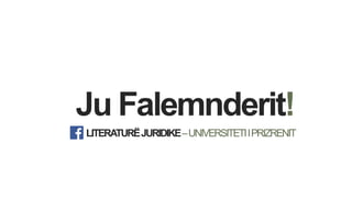 Ju Falemnderit!
LITERATURËJURIDIKE–UNIVERSITETIIPRIZRENIT
 