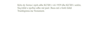 Këto dy forma i njeh edhe KCSH i viti 1929 dhe KCSH i sotëm.
Siq është e njoftur edhe më parë. Baza më e fortë është
Trashëgimia me Testament.
 