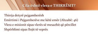 Cila është vlera e THIRRËSIT?
Thirrja detyrë pejgamberësh
Emërtimi i Pejgamberëve me këtë emër (Ahzabë: 46)
Vlera e misionit sipas vlerës së mesazhit që përcillet
Shpërblimi sipas llojit të veprës
 