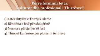 Përse formimi fetar,
kulturor dhe profesional i Thirrësve?
1) Katër shtyllat e Thirrjes Islame
2) Rëndësia e fesë për shoqërinë
3) Norma e përcjelljes së fesë
4) Thirrjet kur’anore për plotësim të roleve
 