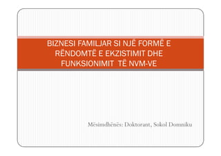 BIZNESI FAMILJAR SI NJË FORMË E
  RËNDOMTË E EKZISTIMIT DHE
   FUNKSIONIMIT TË NVM-VE




          Mësimdhënës: Doktorant, Sokol Domniku
 