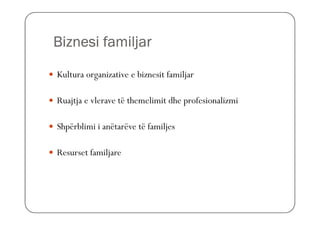 Biznesi familjar

Kultura organizative e biznesit familjar

Ruajtja e vlerave të themelimit dhe profesionalizmi

Shpërblimi i anëtarëve të familjes

Resurset familjare
 