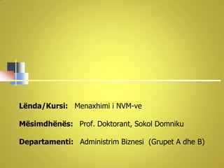 Lënda/Kursi: Menaxhimi i NVM-ve

Mësimdhënës: Prof. Doktorant, Sokol Domniku

Departamenti: Administrim Biznesi (Grupet A dhe B)
 