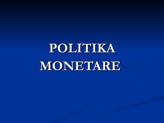 POLITIKA MONETARE   