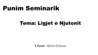 Punim Seminarik
Tema: Ligjet e Njutonit
E Punoi : Qlirim Dubova
 