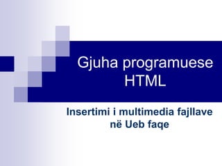 Gjuha programuese
HTML
Insertimi i multimedia fajllave
në Ueb faqe
 