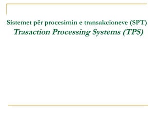 Sistemet për procesimin e transakcioneve (SPT)
  Trasaction Processing Systems (TPS)
 