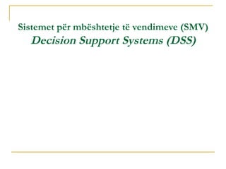 Sistemet për mbështetje të vendimeve (SMV)
  Decision Support Systems (DSS)
 