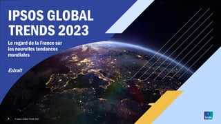 © Ipsos | Global Trends 2023
1
IPSOS GLOBAL
Le regard de la France sur
les nouvelles tendances
mondiales
Extrait
TRENDS 2023
 