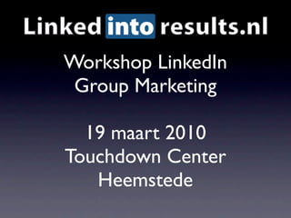 Workshop LinkedIn
 Group Marketing

  19 maart 2010
Touchdown Center
   Heemstede
 