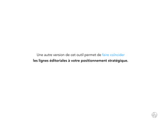 Une autre version de cet outil permet de faire coïncider
les lignes éditoriales à votre positionnement stratégique.
 