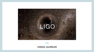 VARAD JAURKAR
LIGO
 