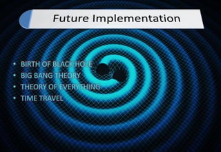 • BIRTH OF BLACK HOLE
• BIG BANG THEORY
• THEORY OF EVERYTHING
• TIME TRAVEL
 