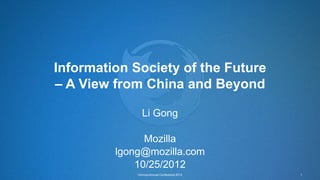 Information Society of the Future
– A View from China and Beyond

               Li Gong

               Mozilla
         lgong@mozilla.com
             10/25/2012
             Vinnova Annual Conference 2012   1
 