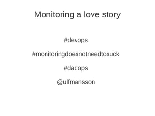 Monitoring a love story

          #devops

#monitoringdoesnotneedtosuck

          #dadops

       @ulfmansson
 