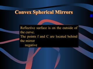Reflective surface is on the outside of
Reflective surface is on the outside of
the curve.
the curve.
The points ff and C are located behind
The points and C are located behind
the mirror
the mirror
negative
negative

 