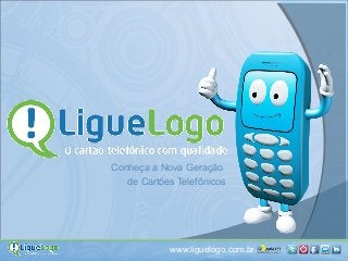 www.liguelogo.com.br | |
Conheça a Nova Geração
de Cartões Telefônicos
 