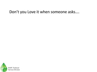 Don’t you Love it when someone asks….
BAPC Technical
Services Division
 