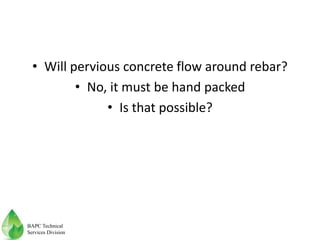 • Will pervious concrete flow around rebar?
• No, it must be hand packed
• Is that possible?
BAPC Technical
Services Division
 