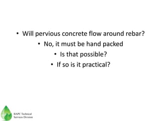 • Will pervious concrete flow around rebar?
• No, it must be hand packed
• Is that possible?
• If so is it practical?
BAPC Technical
Services Division
 
