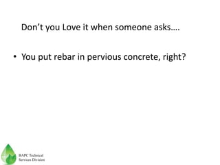 • You put rebar in pervious concrete, right?
Don’t you Love it when someone asks….
BAPC Technical
Services Division
 