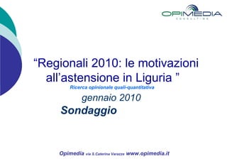 Opimedia  via S.Caterina Varazze  www.opimedia.it  “ Regionali 2010: le motivazioni all’astensione in Liguria ” Ricerca opinionale quali-quantitativa   gennaio 2010   Sondaggio  