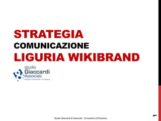STRATEGIA
COMUNICAZIONE
LIGURIA WIKIBRAND




                                                               1
      Studio Giaccardi & Associati - Consulenti di Direzione
 