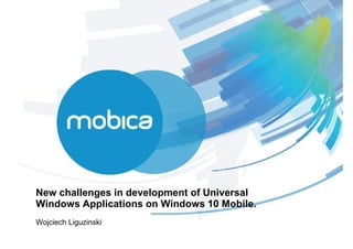New challenges in development of Universal
Windows Applications on Windows 10 Mobile.
Wojciech Liguzinski
 