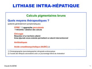 LITHIASE INTRA-HÉPATIQUE
Calculs pigmentaires bruns
Quels moyens thérapeutiques ?  
(patients généralement symptomatiques)...