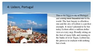 4: Lisbon, Portugal
bounty resources
This is the biggest city of Portugal
and among most beautiful one in the
world. The b...