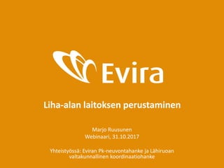 Liha-alan laitoksen perustaminen
Marjo Ruusunen
Webinaari, 31.10.2017
Yhteistyössä: Eviran Pk-neuvontahanke ja Lähiruoan
valtakunnallinen koordinaatiohanke
 