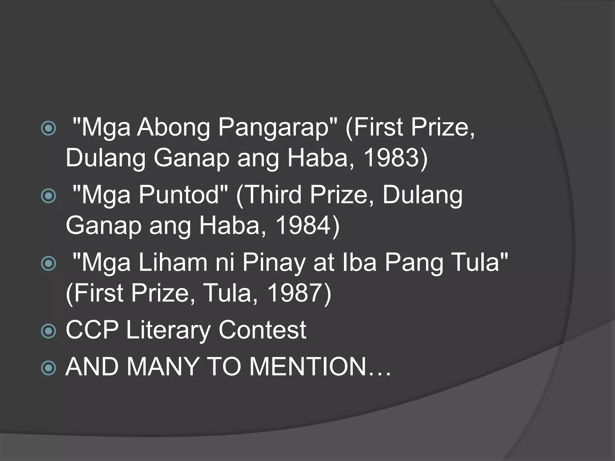 "Mga Abong Pangarap" (First Prize,
Dulang Ganap ang Haba, 1983)
 "Mga Puntod" (Third Prize, Dulang
Ganap ang Haba, 1984)
 "Mga Liham ni Pinay at Iba Pang Tula"
(First Prize, Tula, 1987)
 CCP Literary Contest
 AND MANY TO MENTION…


 